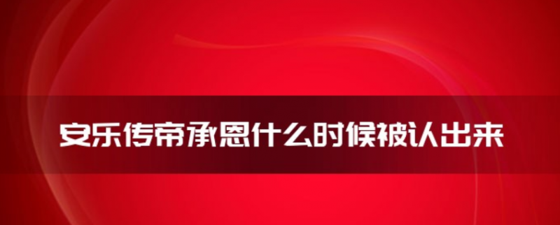 电视剧《安乐传》帝承恩什么时候被认出来的